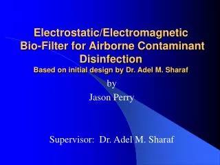 Electrostatic/Electromagnetic Bio-Filter for Airborne Contaminant Disinfection Based on initial design by Dr. Adel M. S