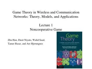 Game Theory in Wireless and Communication Networks: Theory, Models, and Applications Lecture 1 Noncooperative Game
