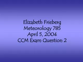 Elizabeth Frieberg Meteorology 785 April 5, 2004 CCM Exam Question 2