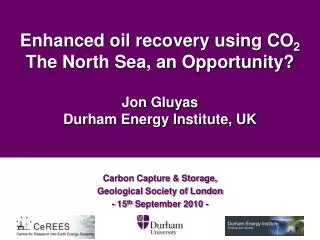 Enhanced oil recovery using CO 2 The North Sea, an Opportunity? Jon Gluyas Durham Energy Institute, UK