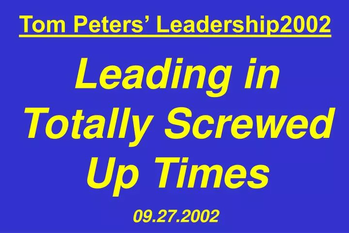 tom peters leadership2002 leading in totally screwed up times 09 27 2002