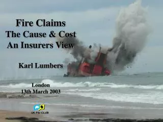 Fire Claims The Cause &amp; Cost An Insurers View Karl Lumbers London 13th March 2003