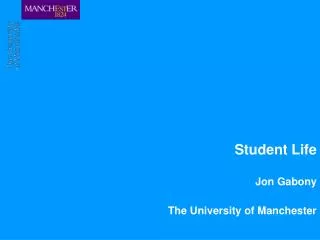 Student Life Jon Gabony The University of Manchester