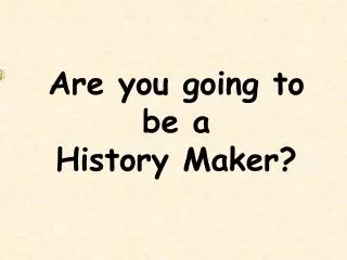 Are you going to be a History Maker?