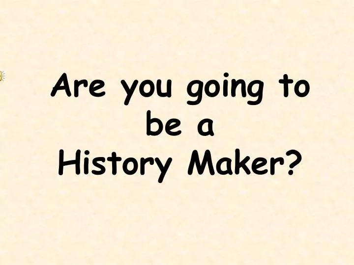 are you going to be a history maker