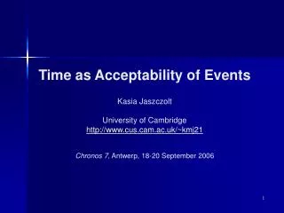 Time as Acceptability of Events Kasia Jaszczolt University of Cambridge http://www.cus.cam.ac.uk/~kmj21 Chronos 7 , Ant