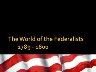 The World of the Federalists	1789 - 1800