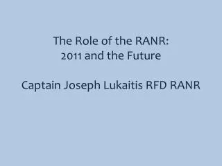 The Role of the RANR: 2011 and the Future Captain Joseph Lukaitis RFD RANR