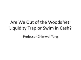 Are We Out of the Woods Yet: Liquidity Trap or Swim in Cash?