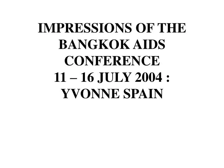 impressions of the bangkok aids conference 11 16 july 2004 yvonne spain