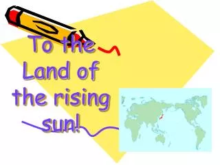To the Land of the rising sun!