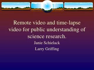 Remote video and time-lapse video for public understanding of science research.