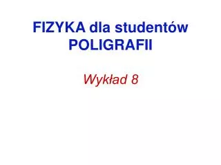 FIZYKA dla studentów POLIGRAFII Wykład 8