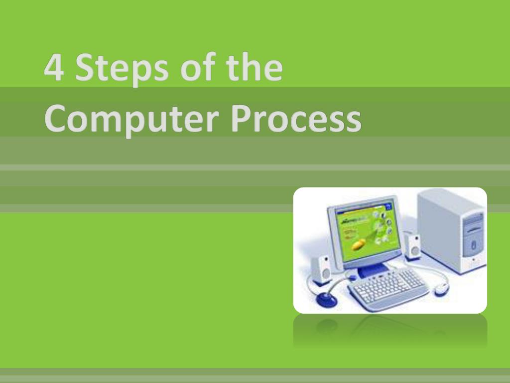 PPT - 4 Steps of the Computer Process PowerPoint Presentation, free ...