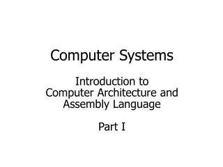 Computer Systems Introduction to Computer Architecture and Assembly Language Part I