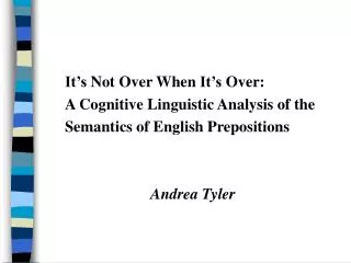 It’s Not Over When It’s Over: A Cognitive Linguistic Analysis of the Semantics of English Prepositions Andrea Tyler