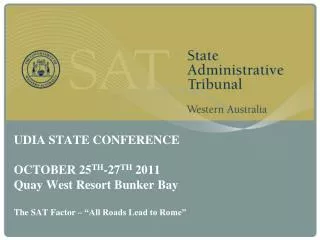 UDIA STATE CONFERENCE OCTOBER 25 TH -27 TH 2011 Quay West Resort Bunker Bay The SAT Factor – “All Roads Lead to Rome”