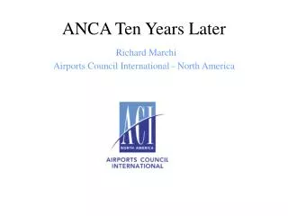 ANCA Ten Years Later Richard Marchi Airports Council International - North America
