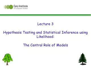 Lecture 3 Hypothesis Testing and Statistical Inference using Likelihood: The Central Role of Models