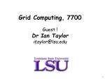 Grid Computing, 7700 Guest ! Dr Ian Taylor itaylor@lsu.edu - slide 1