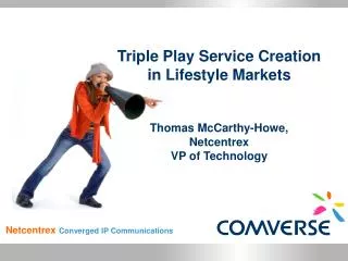 Triple Play Service Creation in Lifestyle Markets Thomas McCarthy-Howe, Netcentrex VP of Technology