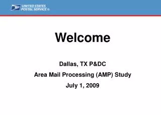 Welcome Dallas, TX P&amp;DC Area Mail Processing (AMP) Study July 1, 2009
