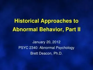 Historical Approaches to Abnormal Behavior, Part II January 20, 2012 PSYC 2340: Abnormal Psychology Brett Deacon, Ph.D.