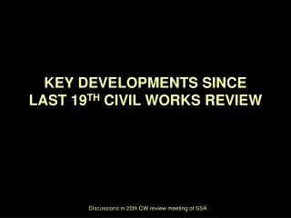 KEY DEVELOPMENTS SINCE LAST 19 TH CIVIL WORKS REVIEW