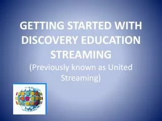 GETTING STARTED WITH DISCOVERY EDUCATION STREAMING (Previously known as United Streaming)