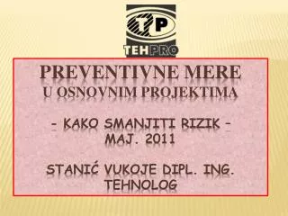 PREVENTIVNE MERE U OSNOVNIM PROJEKTIMA - Kako smanjiti rizik – maj. 2011 Stanić Vukoje dipl. ing. tehnolog