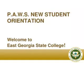 P.A.W.S. NEW STUDENT ORIENTATION Welcome to East Georgia State College !
