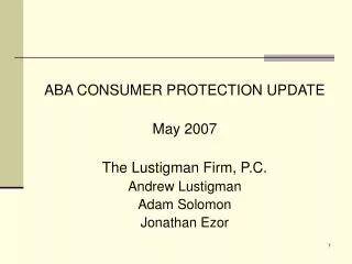 ABA CONSUMER PROTECTION UPDATE May 2007 The Lustigman Firm, P.C. Andrew Lustigman Adam Solomon Jonathan Ezor