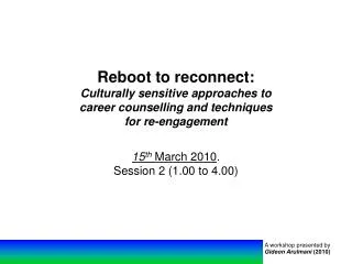 Reboot to reconnect: Culturally sensitive approaches to career counselling and techniques for re-engagement 15 th Marc