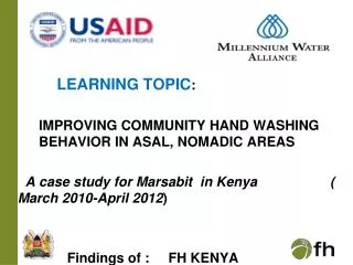 LEARNING TOPIC : 	 IMPROVING COMMUNITY HAND WASHING 	 	 BEHAVIOR IN ASAL, NOMADIC AREAS