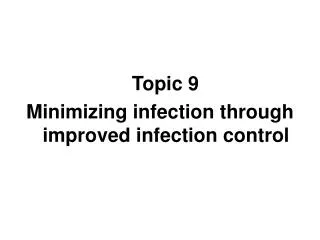 Topic 9 Minimizing infection through improved infection control