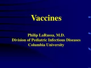 Vaccines Philip LaRussa, M.D. Division of Pediatric Infectious Diseases Columbia University