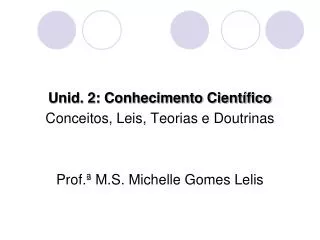 Unid. 2: Conhecimento Científico Conceitos, Leis, Teorias e Doutrinas Prof.ª M.S. Michelle Gomes Lelis