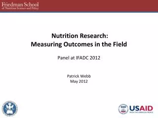 Nutrition Research: Measuring Outcomes in the Field Panel at IFADC 2012 Patrick Webb May 2012
