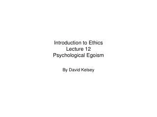 Introduction to Ethics Lecture 12 Psychological Egoism