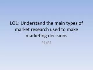 LO1: Understand the main types of market research used to make marketing decisions