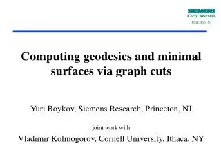 Computing geodesics and minimal surfaces via graph cuts Yuri Boykov, Siemens Research, Princeton, NJ joint work with