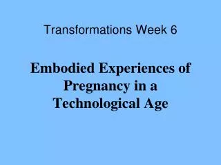 Transformations Week 6 Embodied Experiences of Pregnancy in a Technological Age