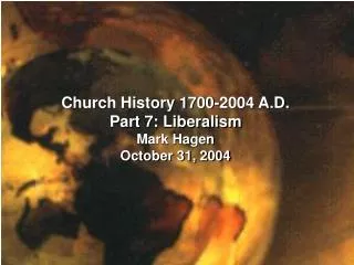 Church History 1700-2004 A.D. Part 7: Liberalism Mark Hagen October 31, 2004