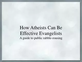How Atheists Can Be Effective Evangelists A guide to public rabble-rousing