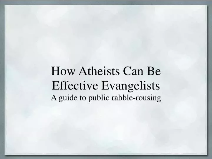 how atheists can be effective evangelists a guide to public rabble rousing