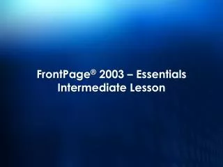 FrontPage ® 2003 – Essentials Intermediate Lesson