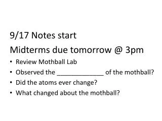 9/17 Notes start Midterms due tomorrow @ 3pm Review Mothball Lab Observed the _____________ of the mothball? Did the a