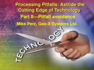 Processing Pitfalls: Astride the Cutting Edge of Technology