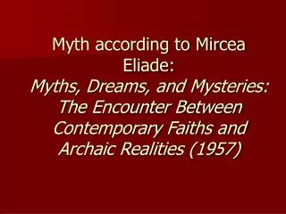 Myth according to Mircea Eliade: Myths, Dreams, and Mysteries: The Encounter Between Contemporary Faiths and Archaic Re