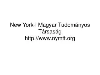 New York-i Magyar Tudom á nyos T á rsas á g http://www.nymtt.org